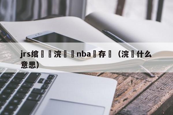 jrs绾潵浣撹偛nba鐩存挱（浣渼什么意思）