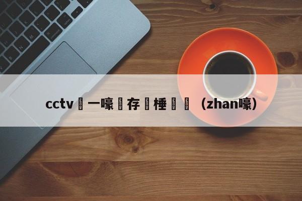 cctv鍦ㄧ嚎鐩存挱棰戦亾（zhan嚎）