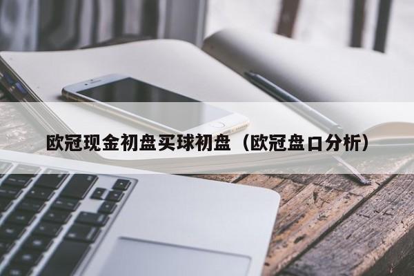 欧冠现金初盘买球初盘（欧冠盘口分析）