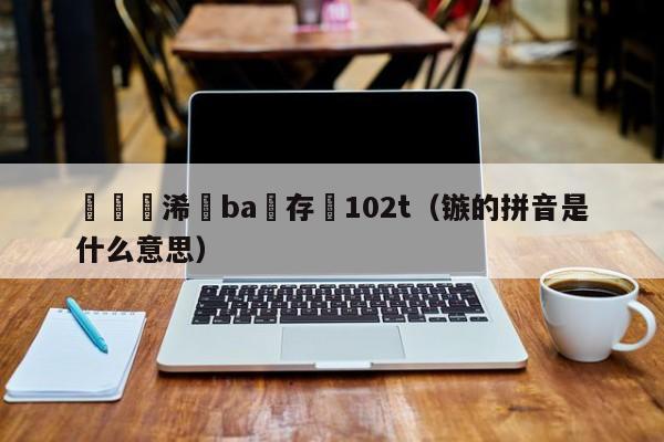 鏃犳彃浠秐ba鐩存挱102t（镞的拼音是什么意思）