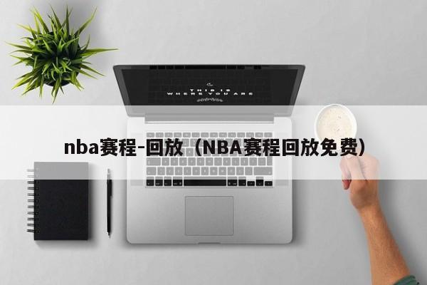 nba赛程-回放（NBA赛程回放免费）