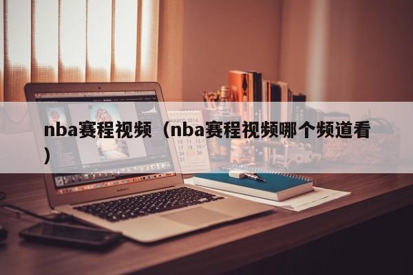 nba赛程视频（nba赛程视频哪个频道看）