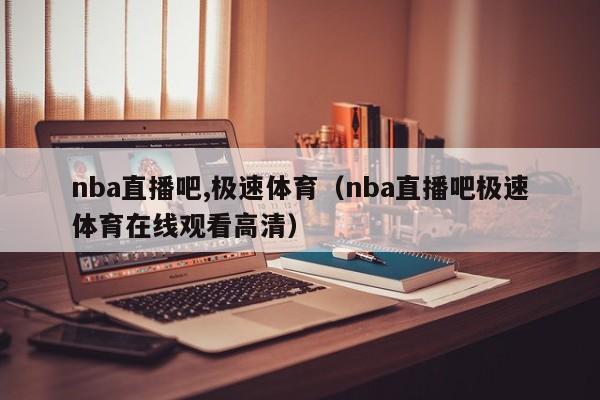 nba直播吧,极速体育（nba直播吧极速体育在线观看高清）