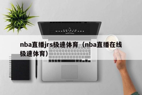 nba直播jrs极速体育（nba直播在线极速体育）