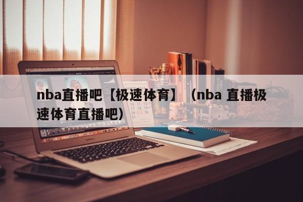 nba直播吧【极速体育】（nba 直播极速体育直播吧）