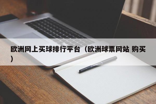 欧洲网上买球排行平台（欧洲球票网站 购买）