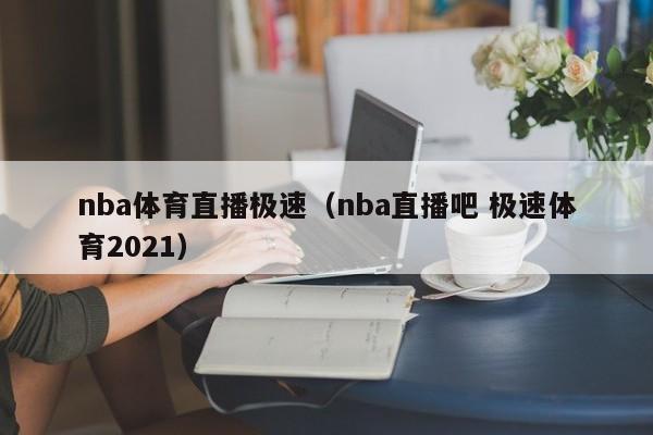 nba体育直播极速（nba直播吧 极速体育2021）