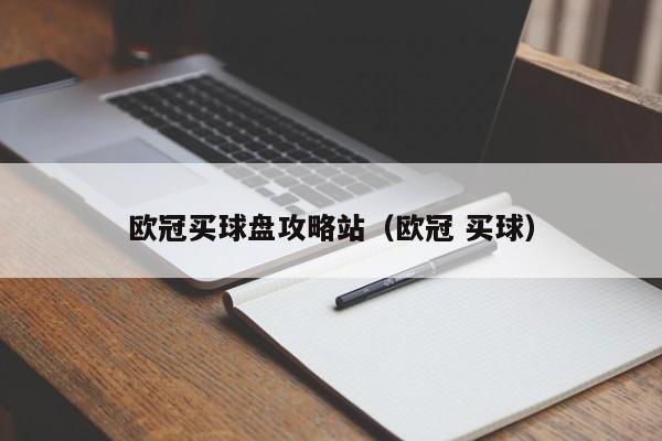 欧冠买球盘攻略站（欧冠 买球）