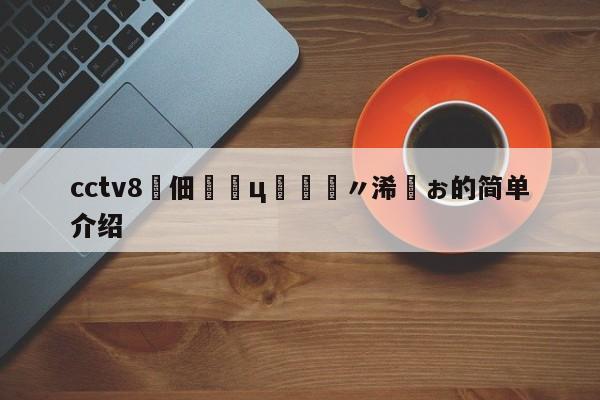 cctv8鐢佃鍓ц妭鐩〃浠婂ぉ的简单介绍