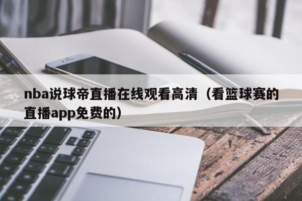 nba说球帝直播在线观看高清（看篮球赛的直播app免费的）