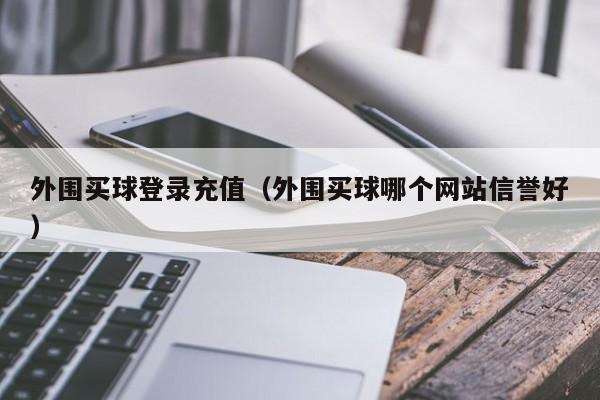 外围买球登录充值（外围买球哪个网站信誉好）