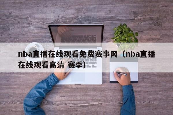 nba直播在线观看免费赛事网（nba直播在线观看高清 赛季）