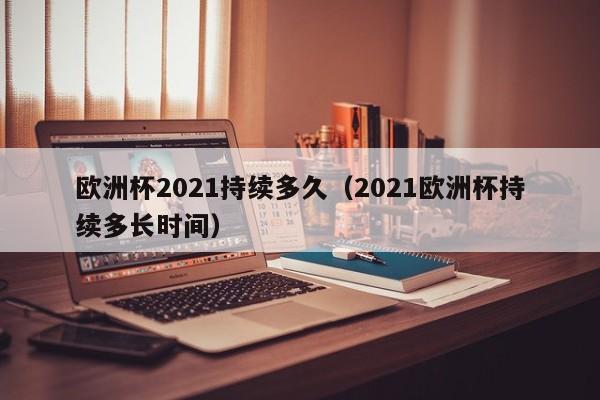 欧洲杯2021持续多久（2021欧洲杯持续多长时间）