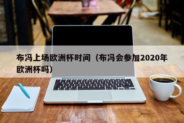 布冯上场欧洲杯时间（布冯会参加2020年欧洲杯吗）