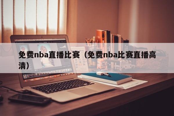 免费nba直播比赛（免费nba比赛直播高清）