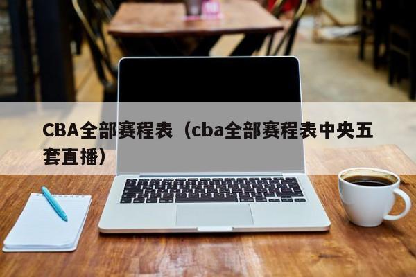 CBA全部赛程表（cba全部赛程表中央五套直播）