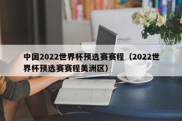 中国2022世界杯预选赛赛程（2022世界杯预选赛赛程美洲区）