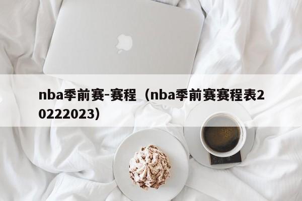 nba季前赛-赛程（nba季前赛赛程表20222023）