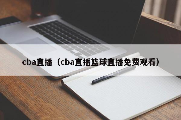 cba直播（cba直播篮球直播免费观看）