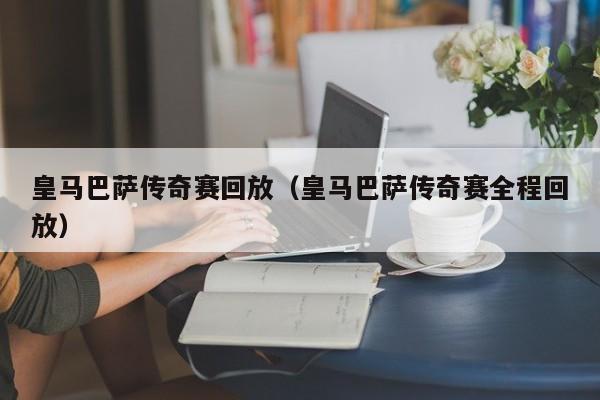 皇马巴萨传奇赛回放（皇马巴萨传奇赛全程回放）