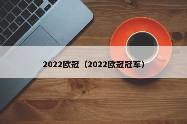 2022欧冠（2022欧冠冠军）