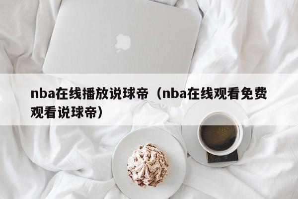 nba在线播放说球帝（nba在线观看免费观看说球帝）