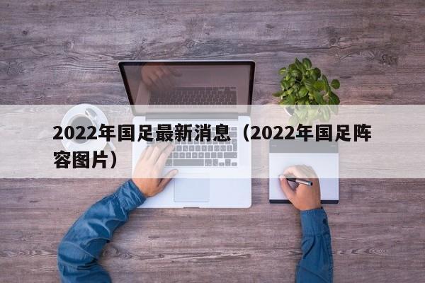 2022年国足最新消息（2022年国足阵容图片）