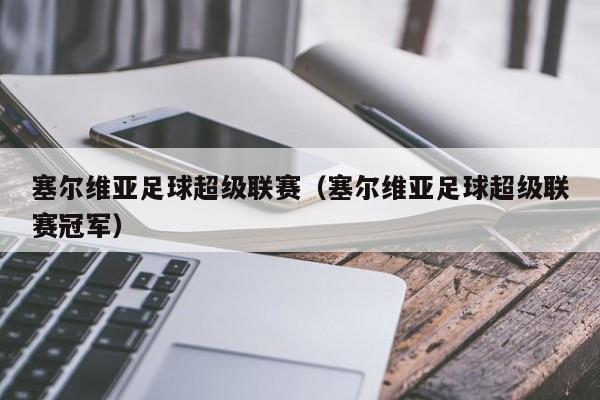 塞尔维亚足球超级联赛（塞尔维亚足球超级联赛冠军）