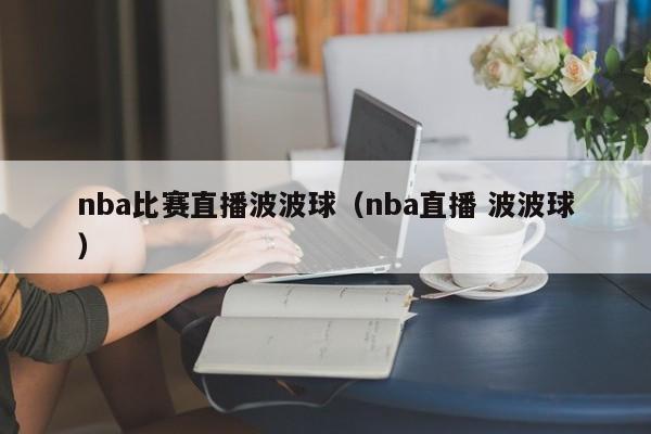 nba比赛直播波波球（nba直播 波波球）