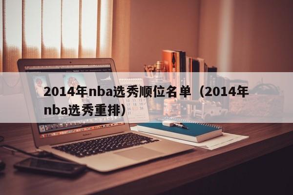 2014年nba选秀顺位名单（2014年nba选秀重排）