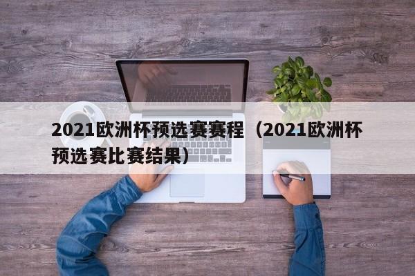 2021欧洲杯预选赛赛程（2021欧洲杯预选赛比赛结果）