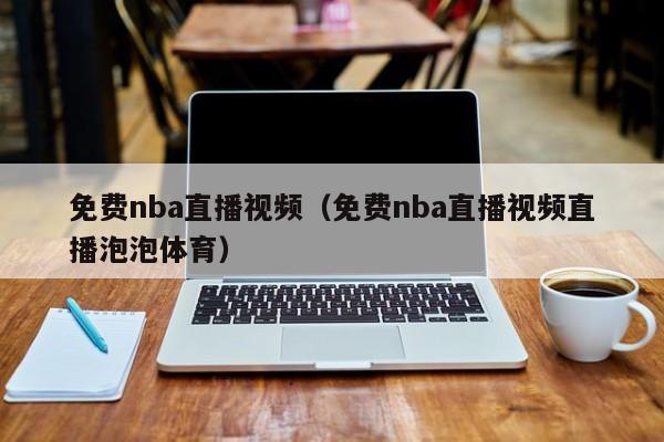 免费nba直播视频（免费nba直播视频直播泡泡体育）