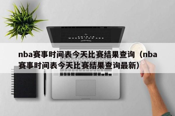 nba赛事时间表今天比赛结果查询（nba赛事时间表今天比赛结果查询最新）