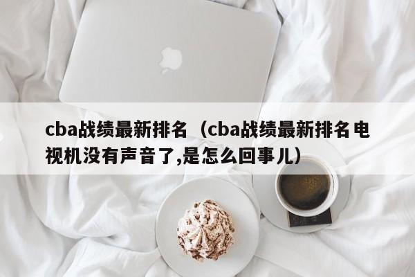 cba战绩最新排名（cba战绩最新排名电视机没有声音了,是怎么回事儿）