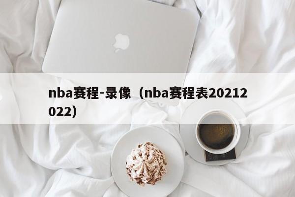 nba赛程-录像（nba赛程表20212022）