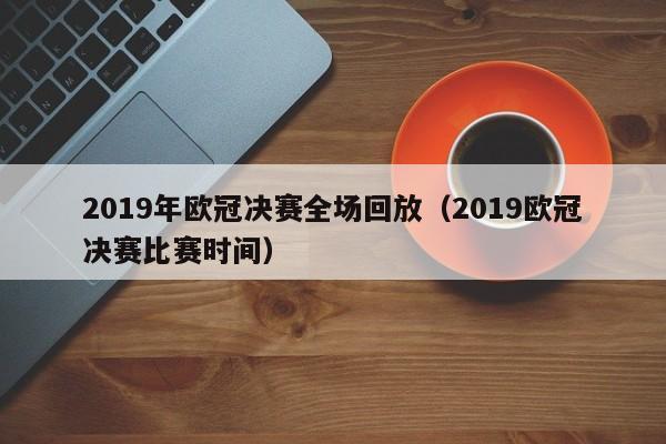 2019年欧冠决赛全场回放（2019欧冠决赛比赛时间）