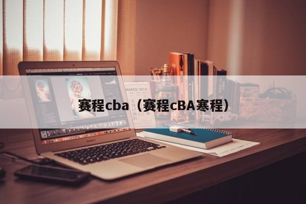 赛程cba（赛程cBA寒程）