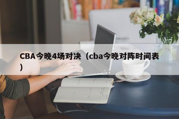 CBA今晚4场对决（cba今晚对阵时间表）