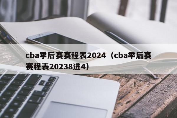 cba季后赛赛程表2024（cba季后赛赛程表20238进4）