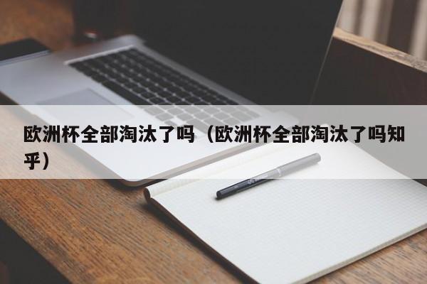 欧洲杯全部淘汰了吗（欧洲杯全部淘汰了吗知乎）