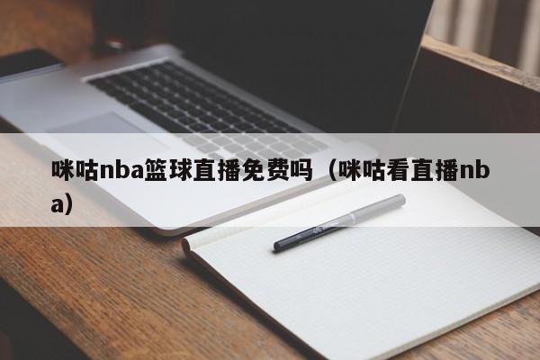 咪咕nba篮球直播免费吗（咪咕看直播nba）