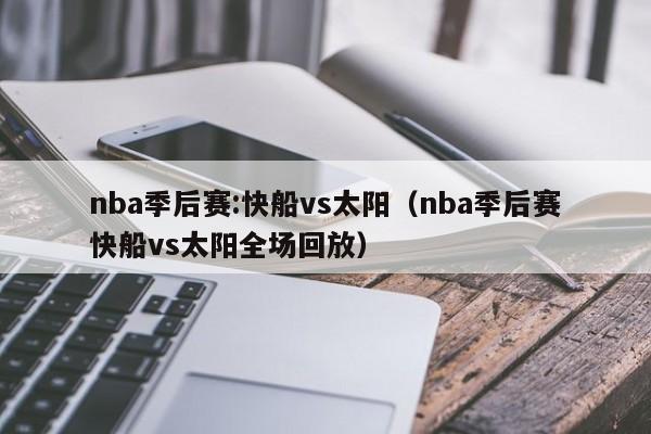 nba季后赛:快船vs太阳（nba季后赛快船vs太阳全场回放）