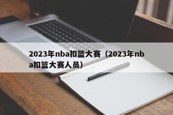 2023年nba扣篮大赛（2023年nba扣篮大赛人员）