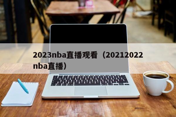 2023nba直播观看（20212022nba直播）