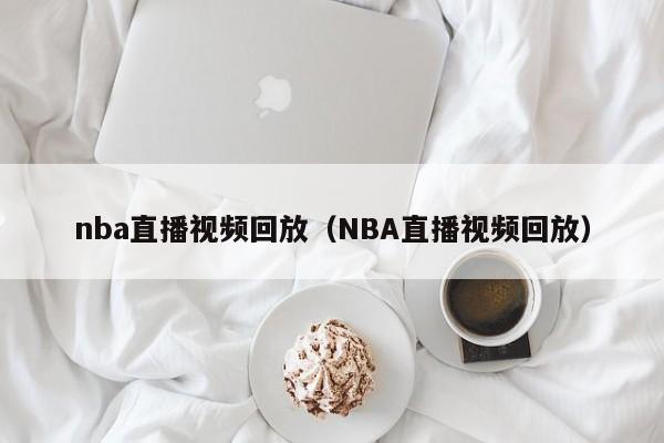 nba直播视频回放（NBA直播视频回放）