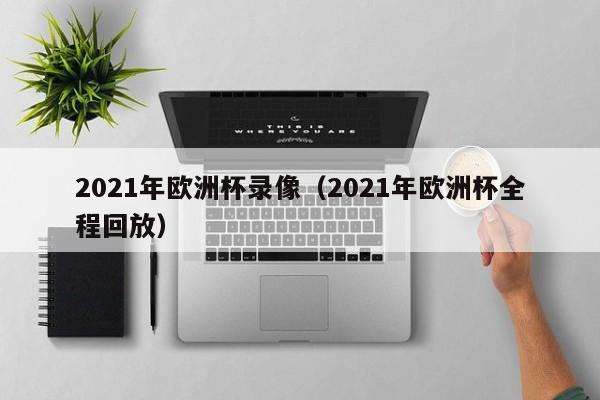 2021年欧洲杯录像（2021年欧洲杯全程回放）