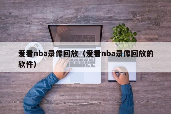 爱看nba录像回放（爱看nba录像回放的软件）