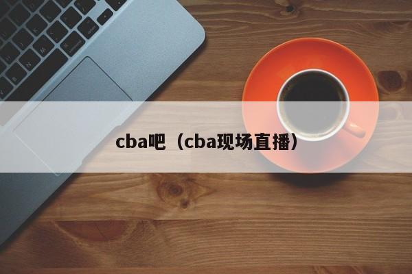 cba吧（cba现场直播）