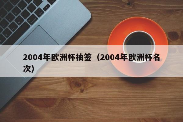 2004年欧洲杯抽签（2004年欧洲杯名次）