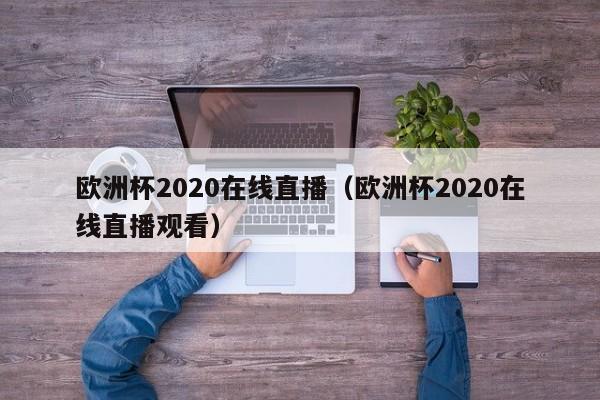 欧洲杯2020在线直播（欧洲杯2020在线直播观看）